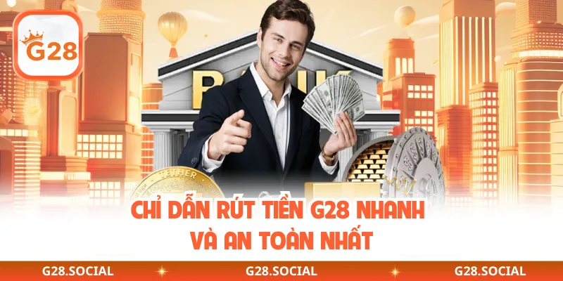 Chỉ dẫn rút tiền G28 nhanh và an toàn nhất