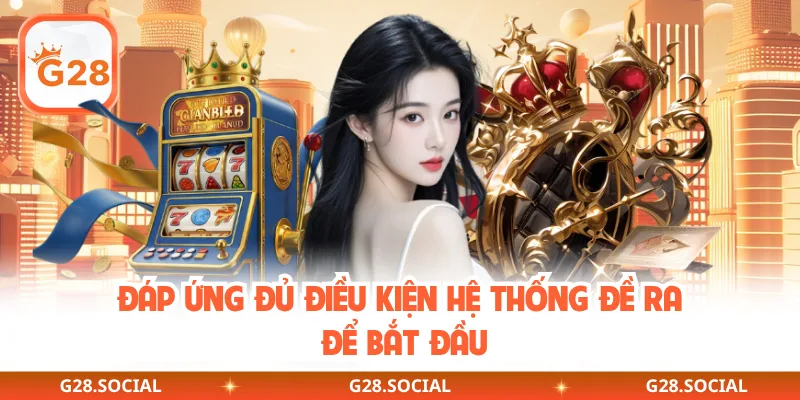 Đáp ứng đủ điều kiện hệ thống đề ra để bắt đầu