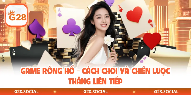 Game Rồng Hổ - Cách Chơi Và Chiến Lược Thắng Liên Tiếp
