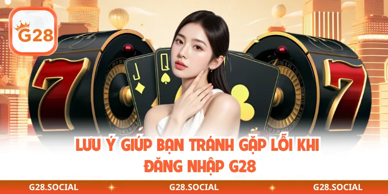 Lưu ý giúp bạn tránh gặp lỗi khi đăng nhập G28