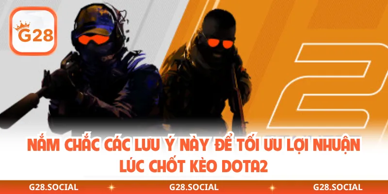 Nắm chắc các lưu ý này để tối ưu lợi nhuận lúc chốt kèo Dota2